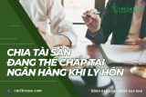 Chia tài sản đang thế chấp tại ngân hàng khi ly hôn