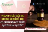 Tranh chấp đất đai không có sổ đỏ thì cơ quan nào có thẩm quyền giải quyết?