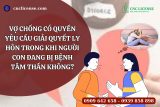 Vợ chồng có quyền yêu cầu giải quyết ly hôn trong khi người con đang bị bệnh tâm thần không?